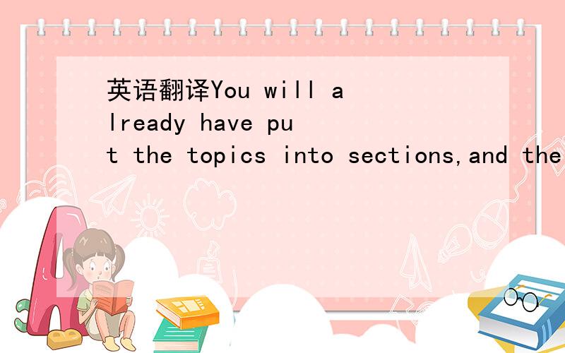 英语翻译You will already have put the topics into sections,and the sections into a sequence,during the brainstorming phase.Most of the time spent on preparation will be devoted to getting the main body together.It is useful to bear in mind that t