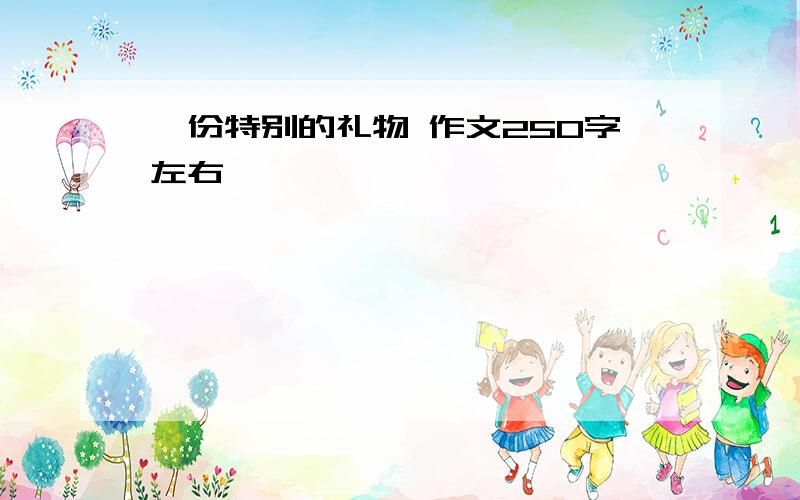 一份特别的礼物 作文250字左右,