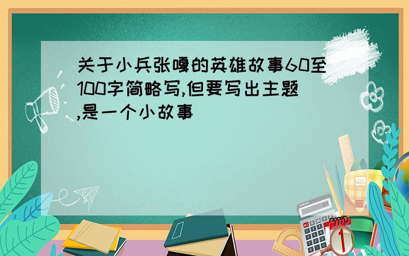 关于小兵张嘎的英雄故事60至100字简略写,但要写出主题,是一个小故事