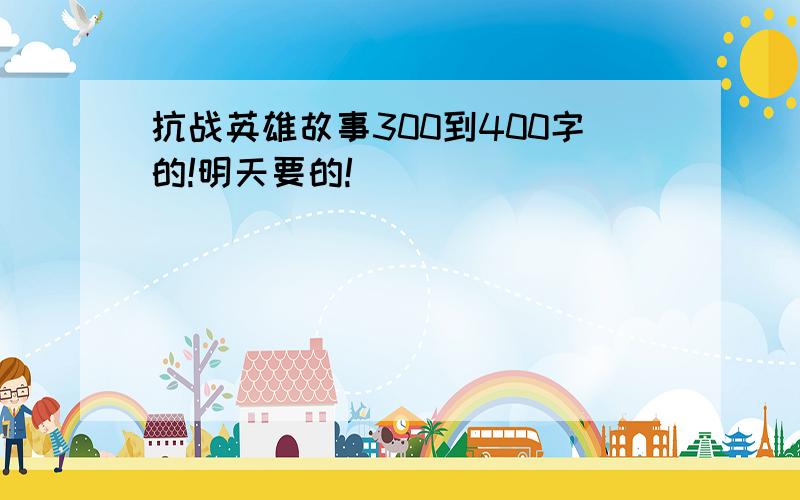 抗战英雄故事300到400字的!明天要的!