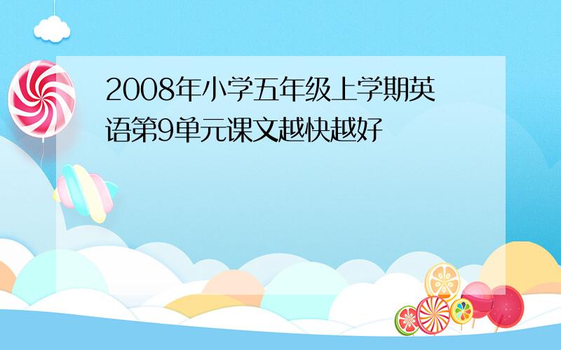 2008年小学五年级上学期英语第9单元课文越快越好