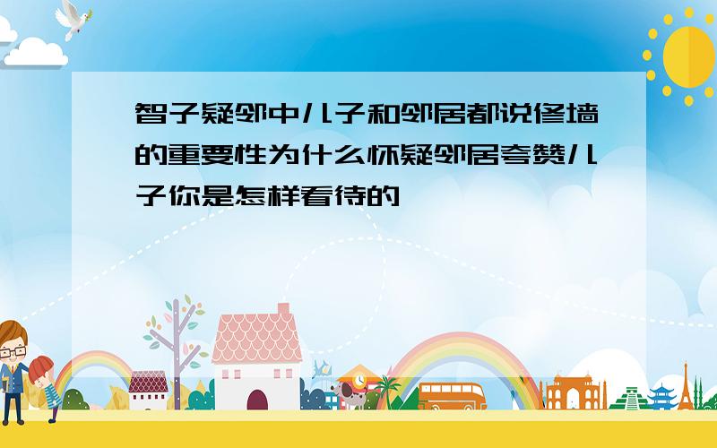 智子疑邻中儿子和邻居都说修墙的重要性为什么怀疑邻居夸赞儿子你是怎样看待的