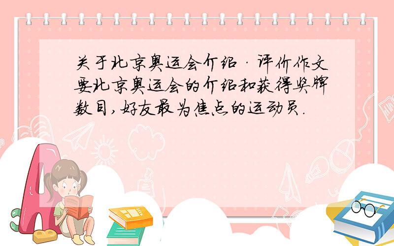 关于北京奥运会介绍·评价作文要北京奥运会的介绍和获得奖牌数目,好友最为焦点的运动员.