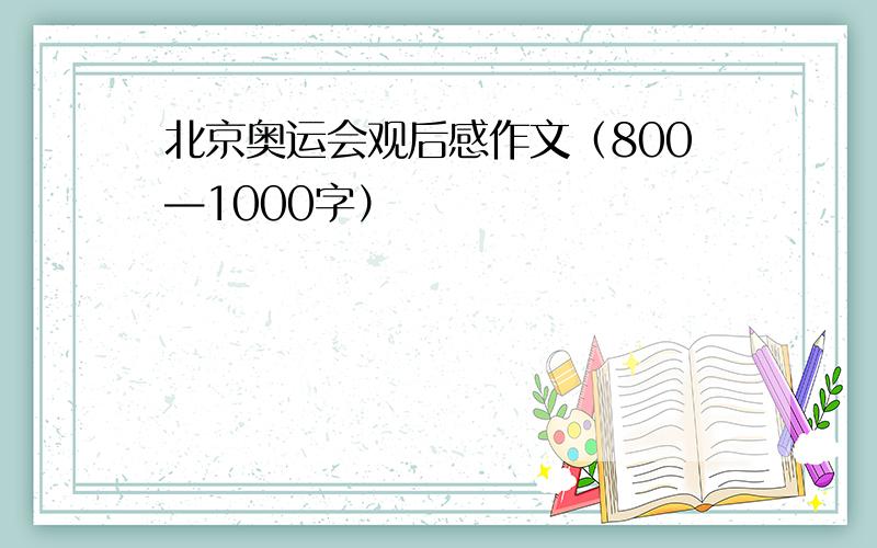 北京奥运会观后感作文（800—1000字）