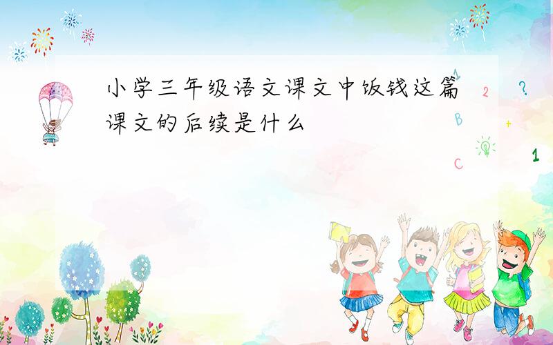 小学三年级语文课文中饭钱这篇课文的后续是什么