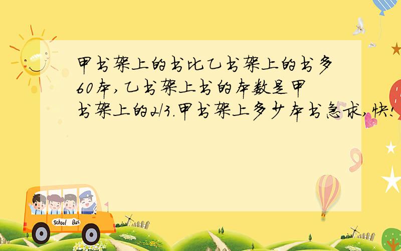 甲书架上的书比乙书架上的书多60本,乙书架上书的本数是甲书架上的2/3.甲书架上多少本书急求,快!