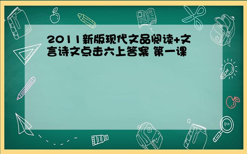 2011新版现代文品阅读+文言诗文点击六上答案 第一课