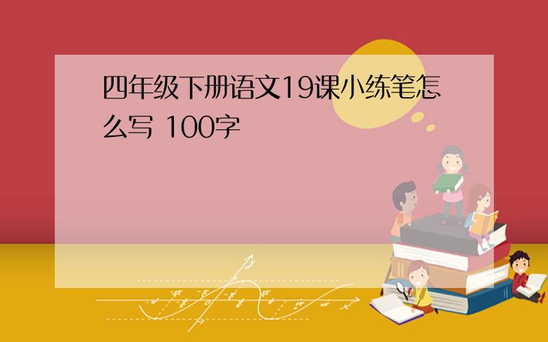 四年级下册语文19课小练笔怎么写 100字