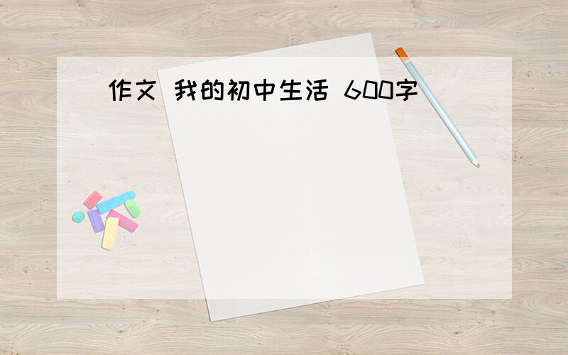 作文 我的初中生活 600字