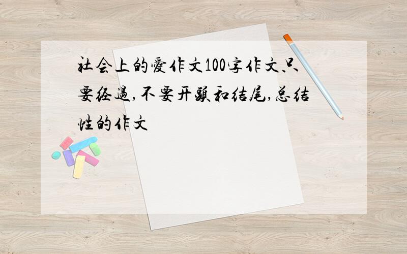 社会上的爱作文100字作文只要经过,不要开头和结尾,总结性的作文