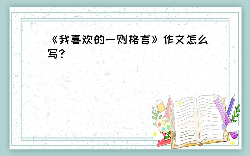 《我喜欢的一则格言》作文怎么写?