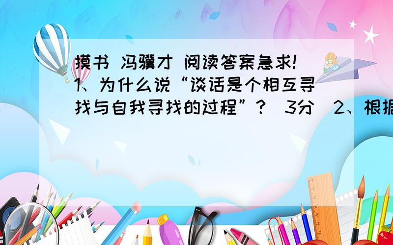 摸书 冯骥才 阅读答案急求!1、为什么说“谈话是个相互寻找与自我寻找的过程”?（3分）2、根据文章内容回答,为什么说“读书是一种享受”?（4分）3、如何理解“世界上所有的一切都在书