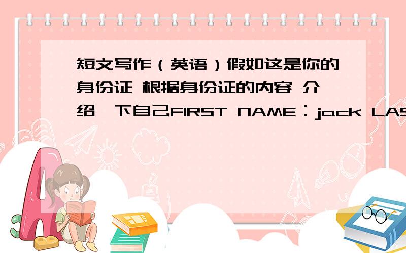 短文写作（英语）假如这是你的身份证 根据身份证的内容 介绍一下自己FIRST NAME：jack LAST NAME：green TELEPHONE NUMBER：777-8436