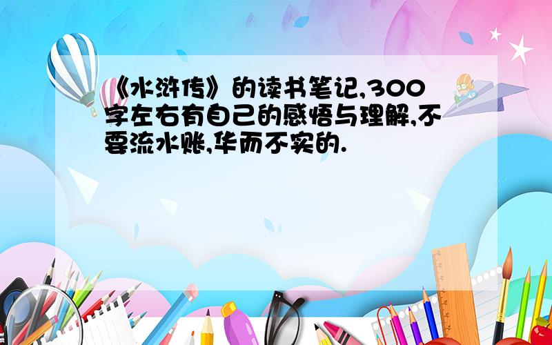 《水浒传》的读书笔记,300字左右有自己的感悟与理解,不要流水账,华而不实的.