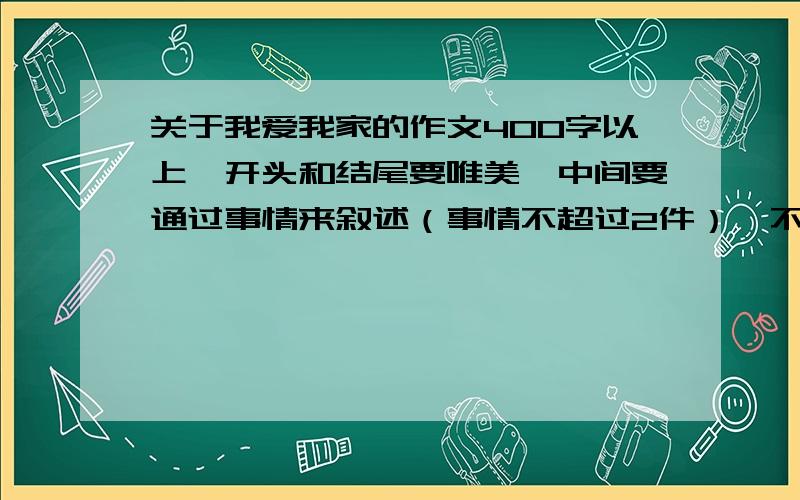 关于我爱我家的作文400字以上,开头和结尾要唯美,中间要通过事情来叙述（事情不超过2件）,不少于420字.