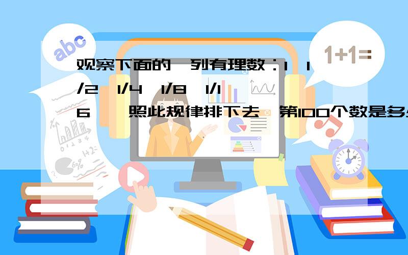 观察下面的一列有理数：1,1/2,1/4,1/8,1/16……照此规律排下去,第100个数是多少?