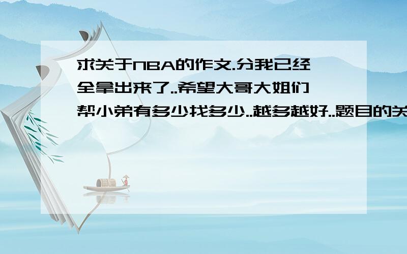 求关于NBA的作文.分我已经全拿出来了..希望大哥大姐们帮小弟有多少找多少..越多越好..题目的关键词:NBA中的爷们事迹..值得仿效的精神!如此之类