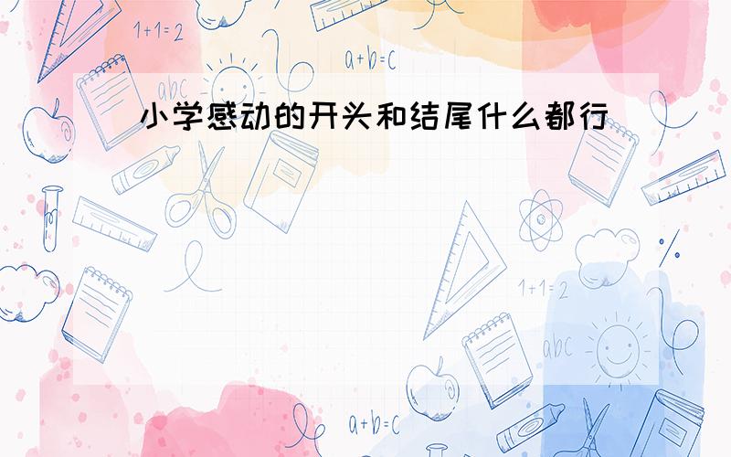 小学感动的开头和结尾什么都行