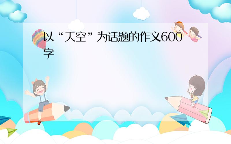 以“天空”为话题的作文600字