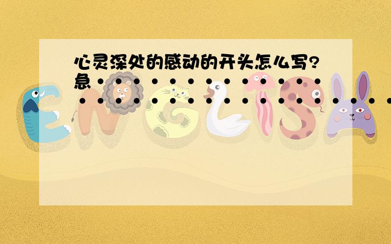 心灵深处的感动的开头怎么写?急··················································································