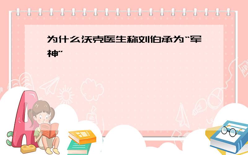 为什么沃克医生称刘伯承为“军神”