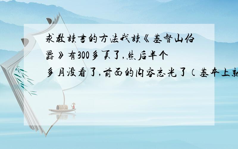 求教读书的方法我读《基督山伯爵》有300多页了,然后半个多月没看了,前面的内容忘光了（基本上就是囫囵吞枣）,怎么吧