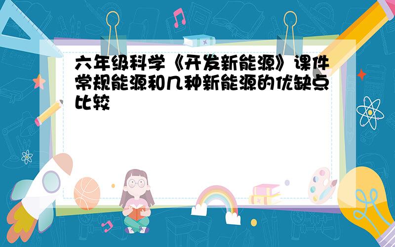 六年级科学《开发新能源》课件常规能源和几种新能源的优缺点比较