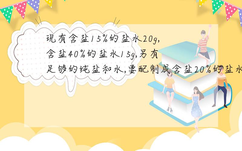 现有含盐15%的盐水20g,含盐40%的盐水15g,另有足够的纯盐和水,要配制成含盐20%的盐水30g.（1）试设计多种配置方案.（2）如果要求尽可能多的使用现有盐水,应怎样设置配置方案?3元或者2元一次