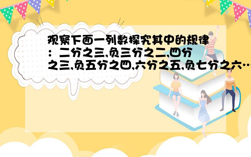 观察下面一列数探究其中的规律：二分之三,负三分之二,四分之三,负五分之四,六分之五,负七分之六……