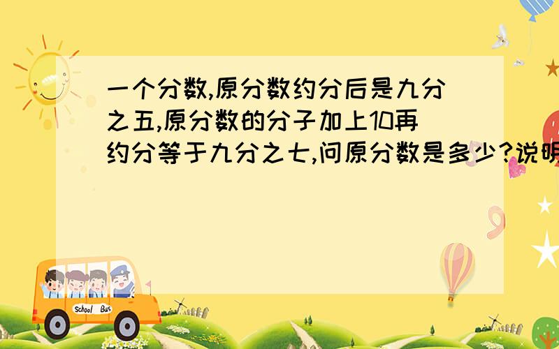 一个分数,原分数约分后是九分之五,原分数的分子加上10再约分等于九分之七,问原分数是多少?说明怎么算的!