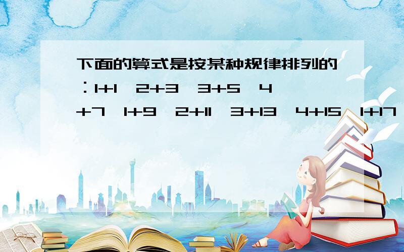 下面的算式是按某种规律排列的：1+1、2+3、3+5、4+7、1+9、2+11、3+13、4+15、1+17……（1）第1993个算式（ ）,（2）第（ ）个算式的和是1994