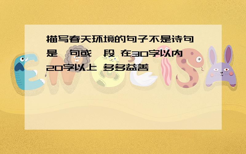 描写春天环境的句子不是诗句 是一句或一段 在30字以内 20字以上 多多益善