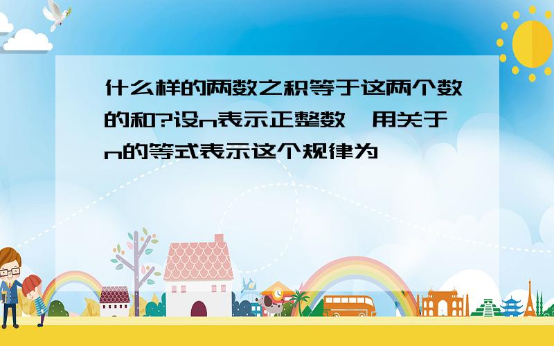 什么样的两数之积等于这两个数的和?设n表示正整数,用关于n的等式表示这个规律为