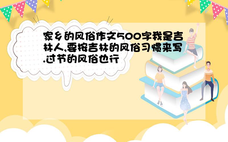 家乡的风俗作文500字我是吉林人,要按吉林的风俗习惯来写.过节的风俗也行