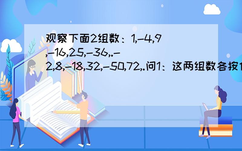 观察下面2组数：1,-4,9,-16,25,-36,.-2,8,-18,32,-50,72,.问1：这两组数各按什么规律排列?问2：取每组数的第100个数,并计算它们的积（用科学记数法表示）