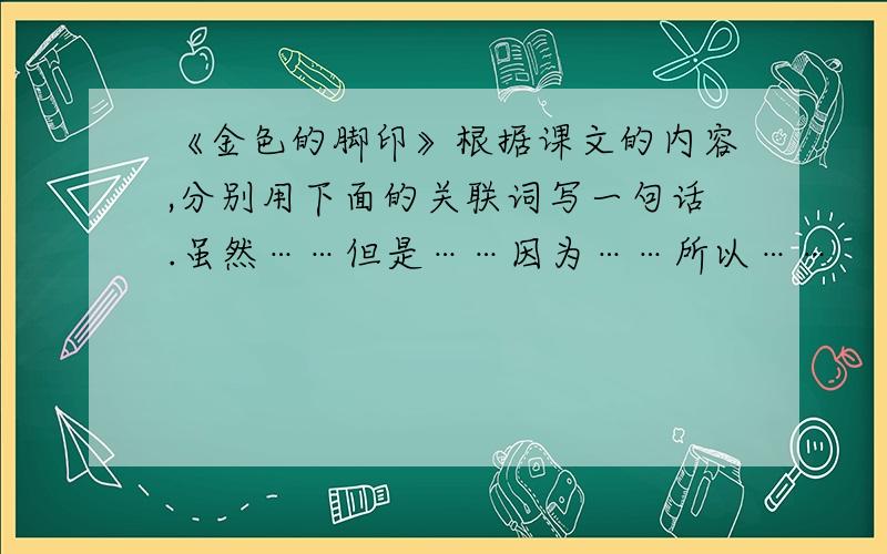 《金色的脚印》根据课文的内容,分别用下面的关联词写一句话.虽然……但是……因为……所以……