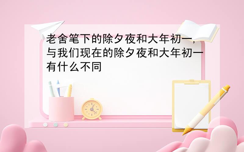 老舍笔下的除夕夜和大年初一,与我们现在的除夕夜和大年初一有什么不同