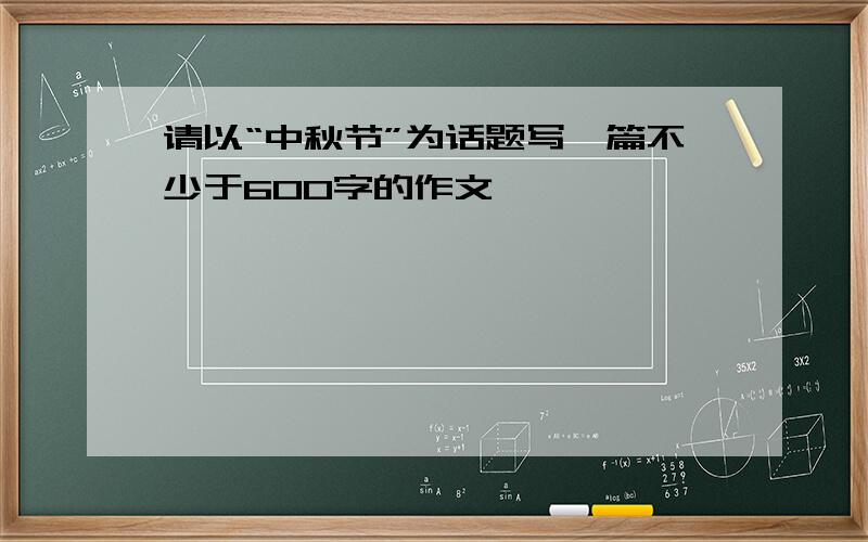 请以“中秋节”为话题写一篇不少于600字的作文