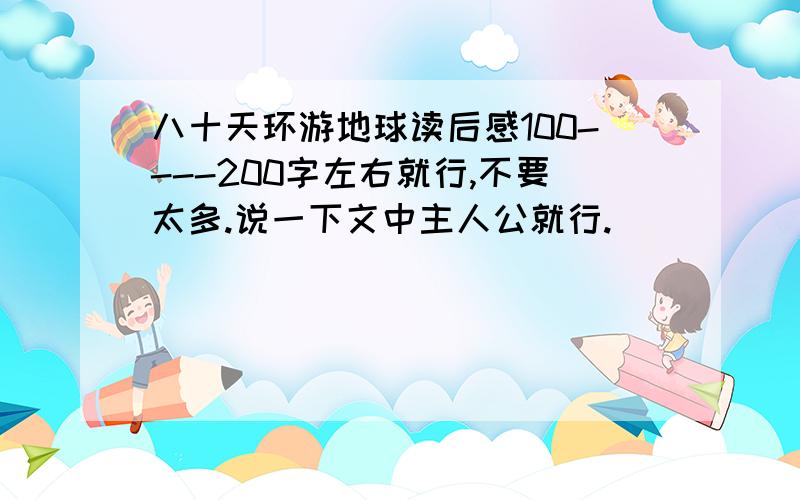 八十天环游地球读后感100----200字左右就行,不要太多.说一下文中主人公就行.