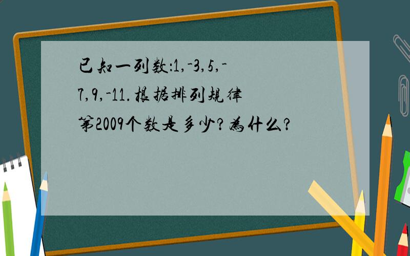 已知一列数：1,-3,5,-7,9,-11.根据排列规律第2009个数是多少?为什么?