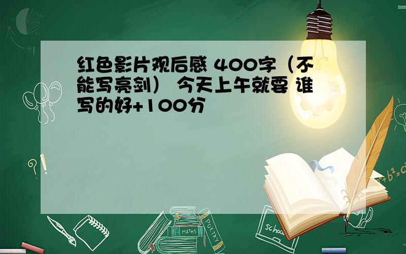 红色影片观后感 400字（不能写亮剑） 今天上午就要 谁写的好+100分