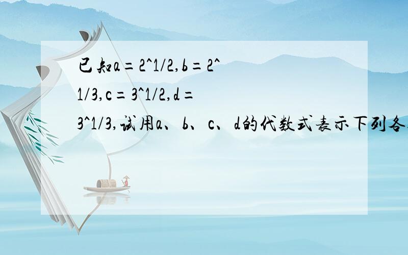 已知a=2^1/2,b=2^1/3,c=3^1/2,d=3^1/3,试用a、b、c、d的代数式表示下列各数值.（1）800的平方根 （2）0.003的立方根 （3）108的立方根 （4）48的立方根