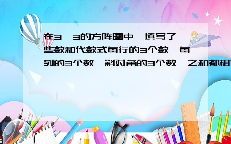 在3*3的方阵图中,填写了一些数和代数式每行的3个数,每列的3个数,斜对角的3个数,之和都相等、（1）、求X、Y的值（2）、在备用图中完成此方阵如果图太小了,如下图.（1）题图.——————