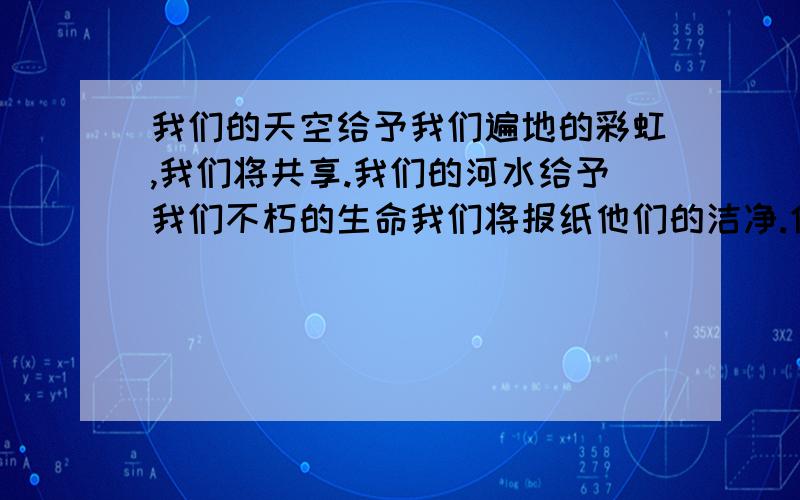 我们的天空给予我们遍地的彩虹,我们将共享.我们的河水给予我们不朽的生命我们将报纸他们的洁净.仿写.给予我们.,我们将.两个 帮帮忙是关于和平的~好的话再加悬赏