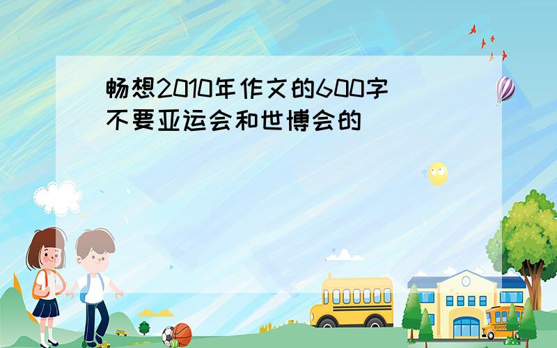 畅想2010年作文的600字不要亚运会和世博会的