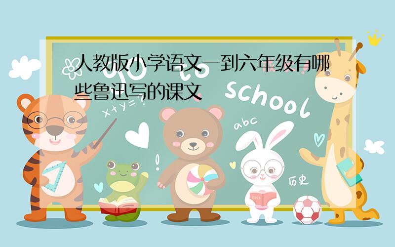 人教版小学语文一到六年级有哪些鲁迅写的课文