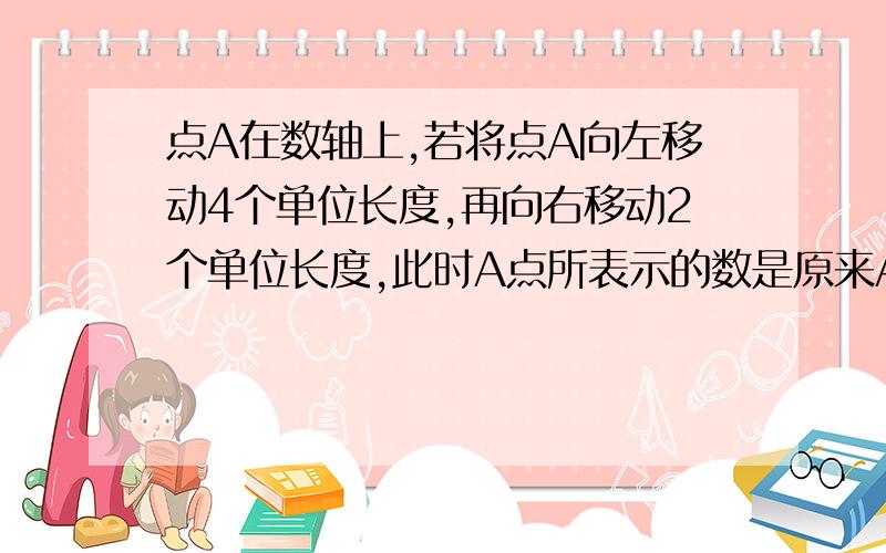 点A在数轴上,若将点A向左移动4个单位长度,再向右移动2个单位长度,此时A点所表示的数是原来A点所表示数相反数,原来A点表示的是什么数