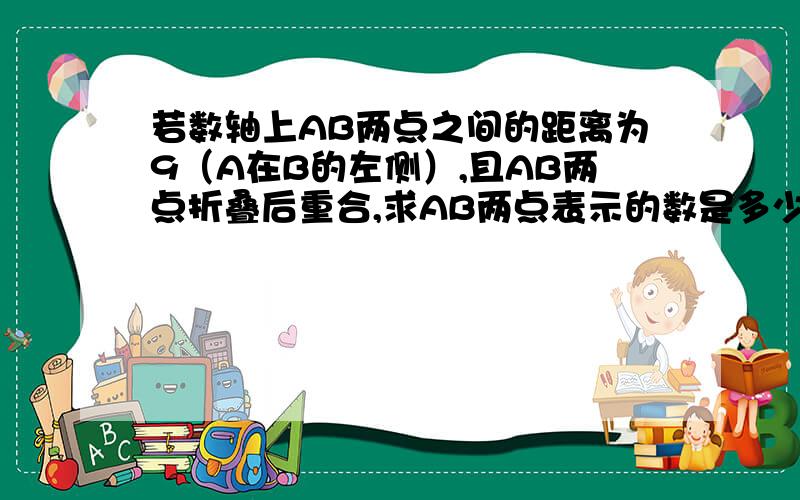 若数轴上AB两点之间的距离为9（A在B的左侧）,且AB两点折叠后重合,求AB两点表示的数是多少?