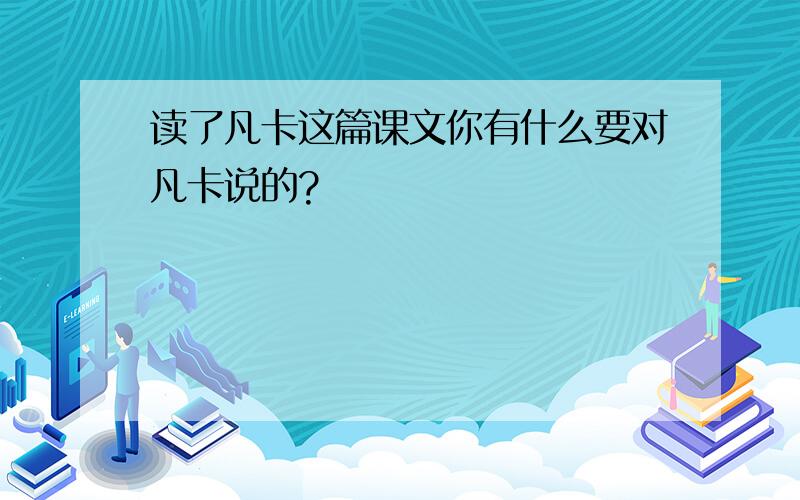 读了凡卡这篇课文你有什么要对凡卡说的?