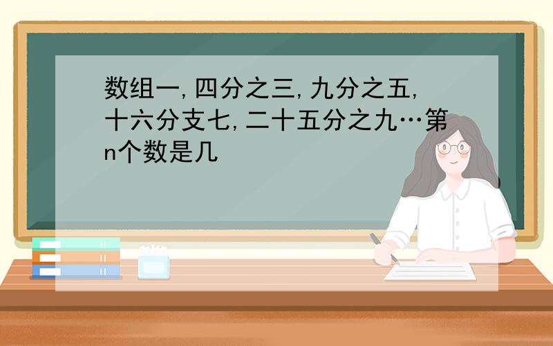 数组一,四分之三,九分之五,十六分支七,二十五分之九…第n个数是几